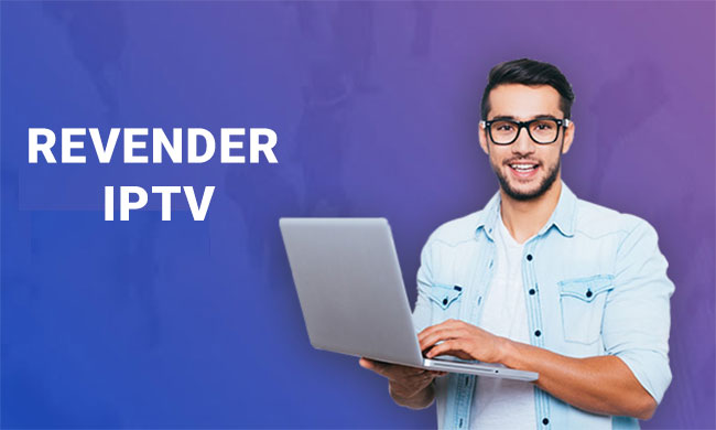 Revender IPTV : O guia completo para revendedor de IPTV